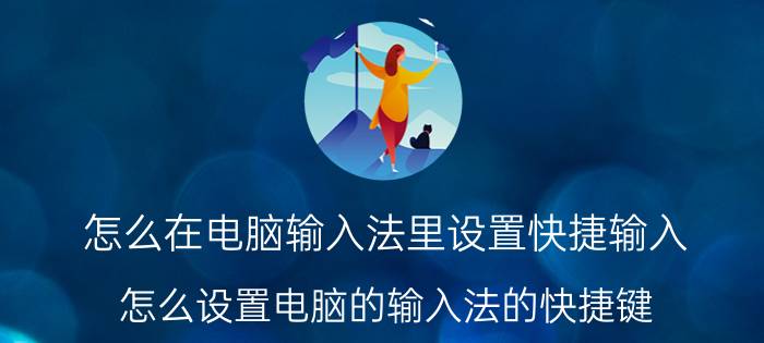 怎么在电脑输入法里设置快捷输入 怎么设置电脑的输入法的快捷键？